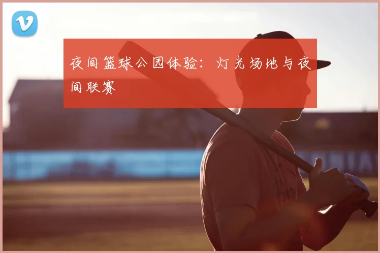 夜间篮球公园体验：灯光场地与夜间联赛