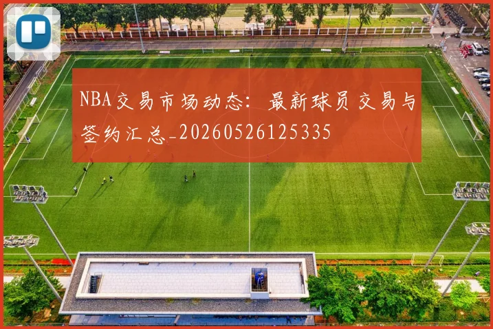 NBA交易市场动态：最新球员交易与签约汇总_20260526125335