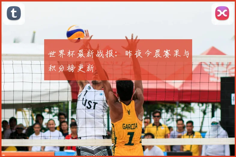 世界杯最新战报：昨夜今晨赛果与积分榜更新
