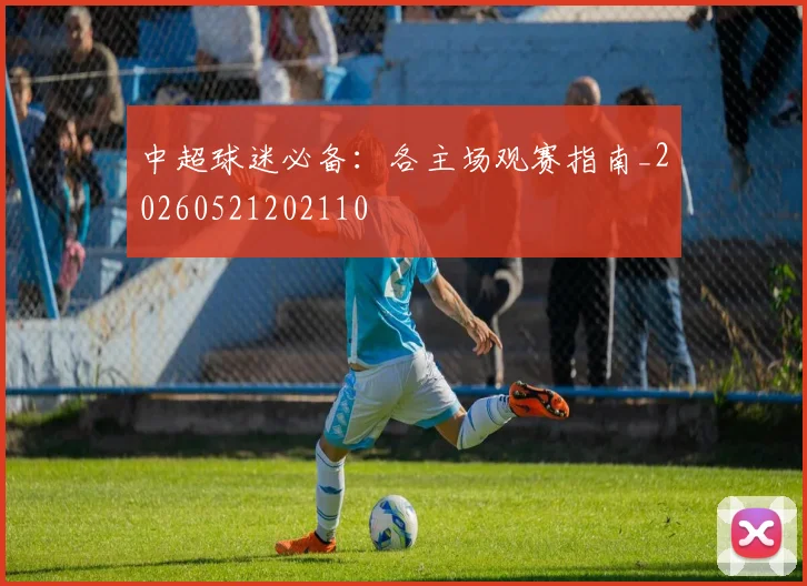 中超球迷必备：各主场观赛指南_20260521202110