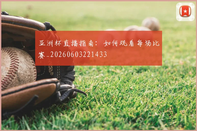 亚洲杯直播指南:如何观看每场比赛_20260603221433