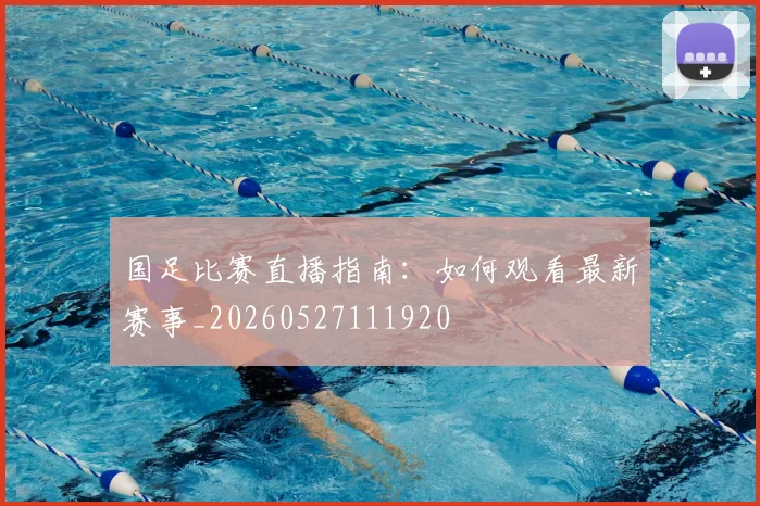 国足比赛直播指南:如何观看最新赛事_20260527111920