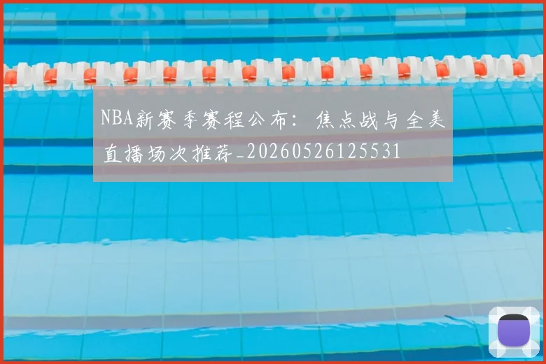 NBA新赛季赛程公布:焦点战与全美直播场次推荐_20260526125531