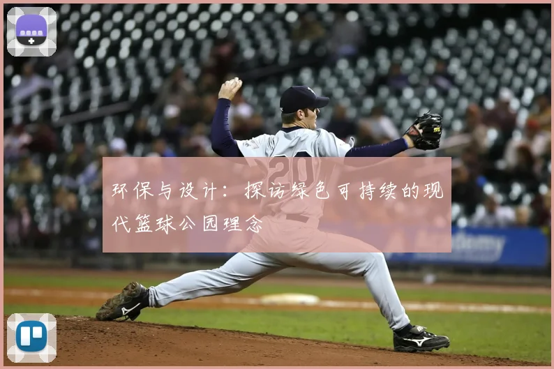 环保与设计：探访绿色可持续的现代篮球公园理念