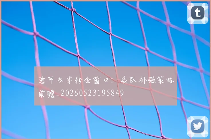 意甲冬季转会窗口：各队补强策略前瞻_20260523195849