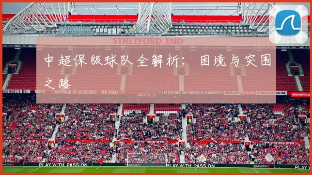 中超保级球队全解析：困境与突围之路