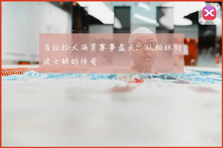 马拉松大满贯赛事盘点:从柏林到波士顿的传奇
