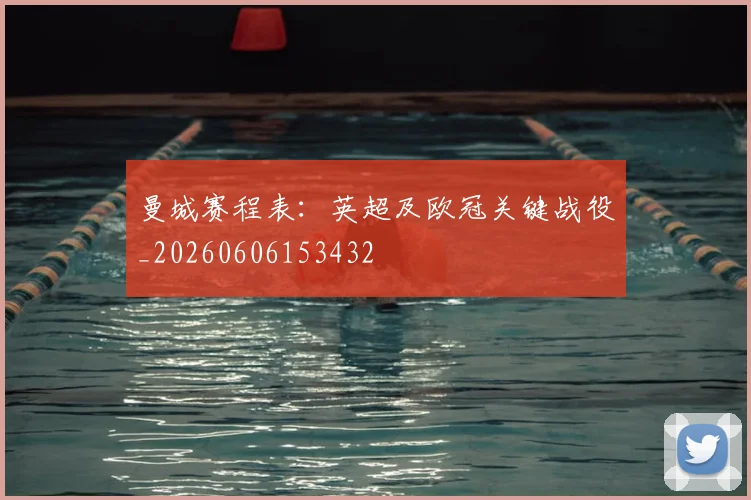 曼城赛程表:英超及欧冠关键战役_20260606153432