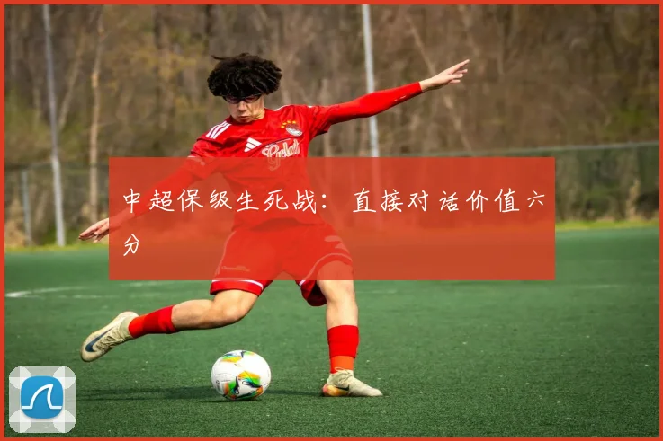 中超保级生死战：直接对话价值六分