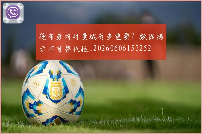 德布劳内对曼城有多重要？数据揭示不可替代性_20260606153252