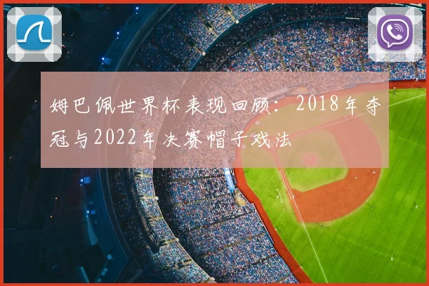 姆巴佩世界杯表现回顾:2018年夺冠与2022年决赛帽子戏法
