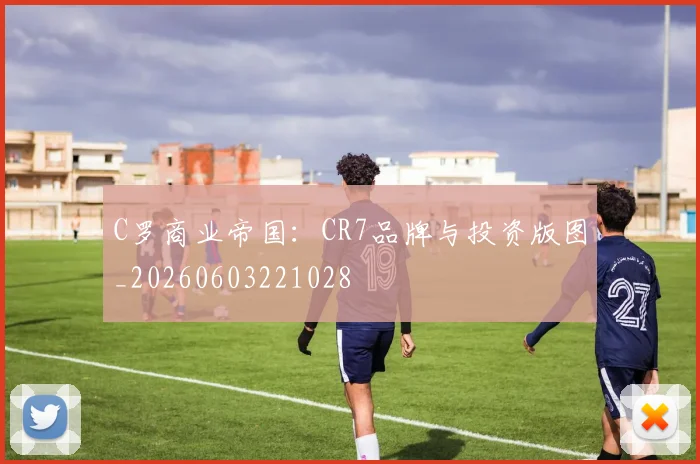 C罗商业帝国：CR7品牌与投资版图_20260603221028