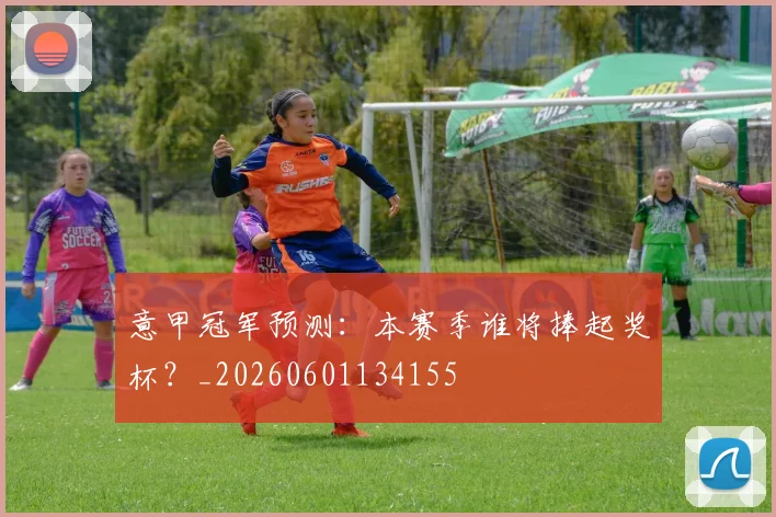意甲冠军预测：本赛季谁将捧起奖杯？_20260601134155