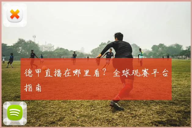 德甲直播在哪里看?全球观赛平台指南