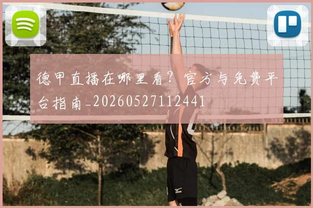 德甲直播在哪里看？官方与免费平台指南_20260527112441