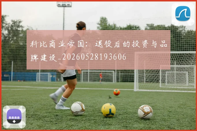 科比商业帝国：退役后的投资与品牌建设_20260528193606