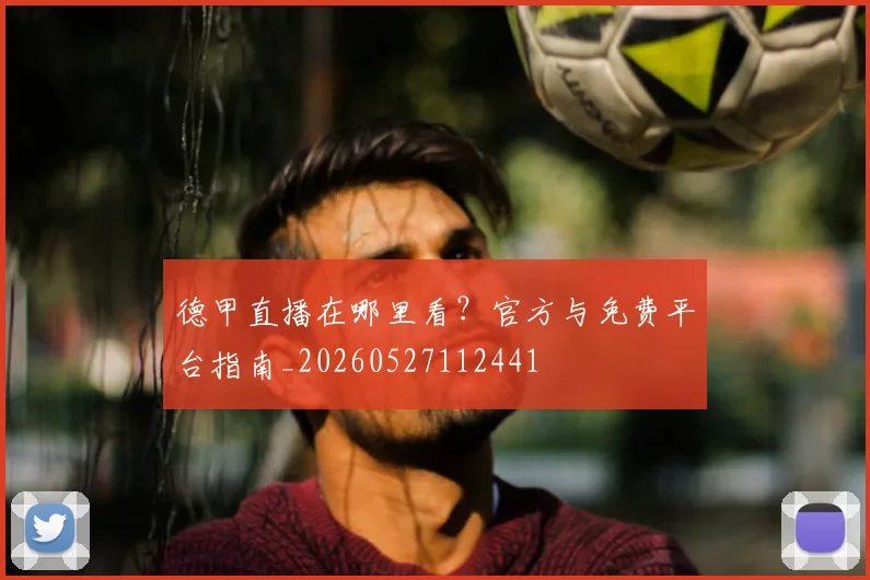 德甲直播在哪里看?官方与免费平台指南_20260527112441