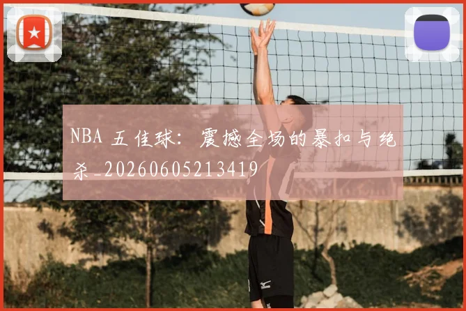 NBA 五佳球:震撼全场的暴扣与绝杀_20260605213419