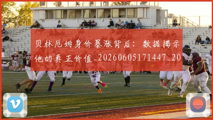 贝林厄姆身价暴涨背后：数据揭示他的真正价值_20260605171447_20260703182000