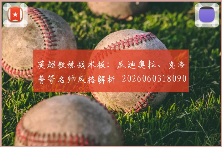 英超教练战术板:瓜迪奥拉、克洛普等名帅风格解析_20260603180906