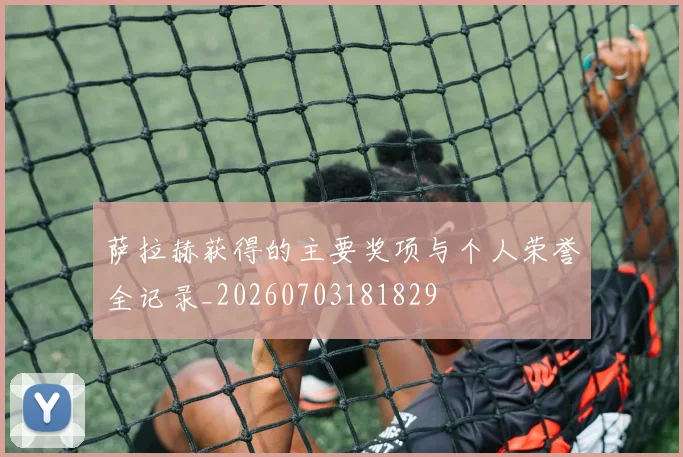 萨拉赫获得的主要奖项与个人荣誉全记录_20260703181829