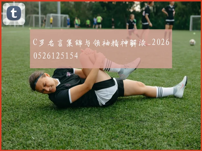 C罗名言集锦与领袖精神解读_20260526125154