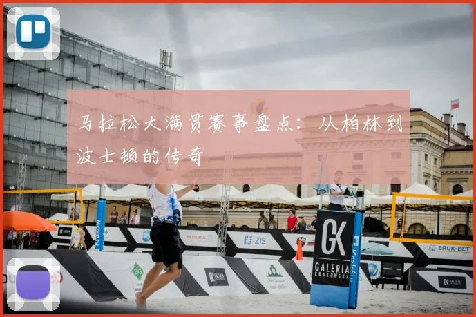 马拉松大满贯赛事盘点：从柏林到波士顿的传奇