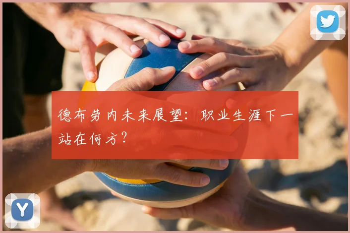 德布劳内未来展望：职业生涯下一站在何方？