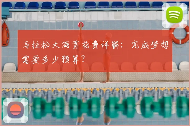 马拉松大满贯花费详解：完成梦想需要多少预算？