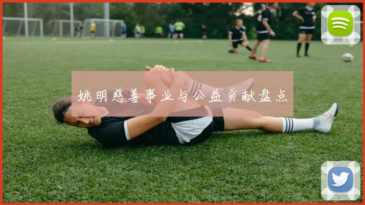 姚明慈善事业与公益贡献盘点
