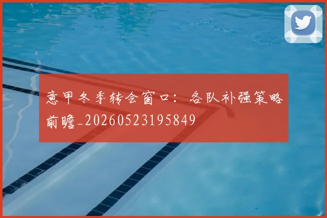 意甲冬季转会窗口:各队补强策略前瞻_20260523195849