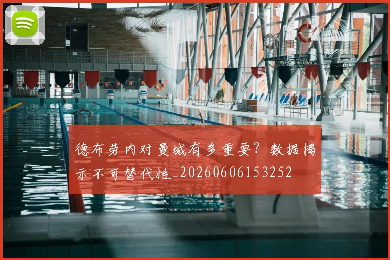 德布劳内对曼城有多重要？数据揭示不可替代性_20260606153252