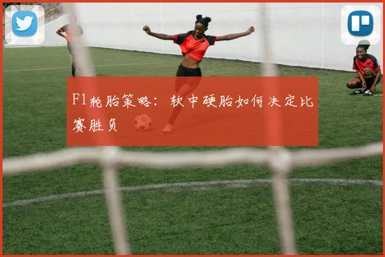 F1轮胎策略：软中硬胎如何决定比赛胜负