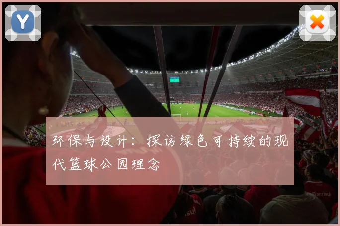 环保与设计：探访绿色可持续的现代篮球公园理念